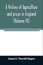 A history of agriculture and prices in England, from the year after the Oxford parliament (1259) to the commencement of the continental war (1793) (Volume III) 1401-1582.