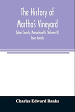 The history of Martha's Vineyard, Dukes County, Massachusetts (Volume II) Town Annals 