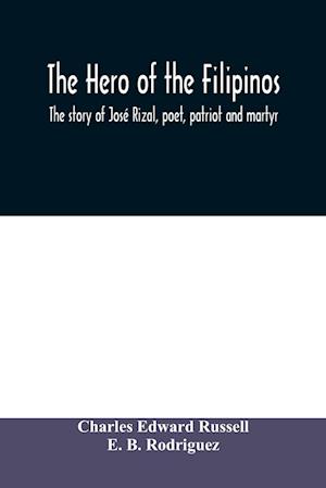 The hero of the Filipinos; the story of José Rizal, poet, patriot and martyr