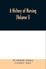 A history of nursing; the evolution of nursing systems from the earliest times to the foundation of the first English and American training schools for nurses (Volume I)