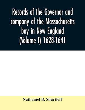 Records of the governor and company of the Massachusetts bay in New England (Volume I) 1628-1641.