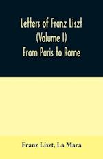 Letters of Franz Liszt (Volume I) From Paris to Rome 