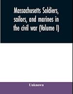 Massachusetts soldiers, sailors, and marines in the civil war (Volume I) 