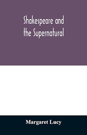 Shakespeare and the supernatural; a brief study of folklore, superstition, and witchcraft in 'Macbeth,' 'Midsummer night's dream' and 'The tempest,'