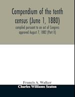Compendium of the tenth census (June 1, 1880) compiled pursuant to an act of Congress approved August 7, 1882 (Part II) 