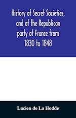 History of secret societies, and of the Republican party of France from 1830 to 1848; containing sketches of Louis-Philippe and the revolution of February; together with portraits, conspiracies, and unpublished facts