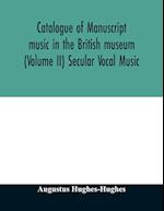 Catalogue of manuscript music in the British museum (Volume II) Secular Vocal Music 
