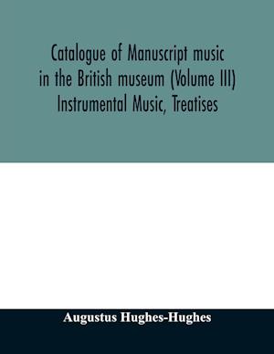 Catalogue of manuscript music in the British museum (Volume III) Instrumental Music, Treatises