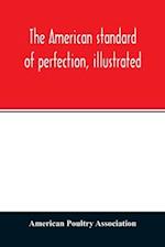 The American standard of perfection, illustrated. A complete description of all recognized varieties of fowls 