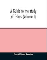 A guide to the study of fishes (Volume I) 