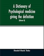 A Dictionary of psychological medicine giving the definition, etymology and synonyms of the terms used in medical psychology, with the symptoms, treatment, and pathology of insanity and the law of lunacy in Great Britain and Ireland (Volume II)