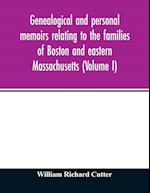 Genealogical and personal memoirs relating to the families of Boston and eastern Massachusetts (Volume I) 