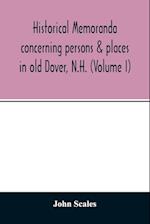 Historical memoranda concerning persons & places in old Dover, N.H. (Volume I) 