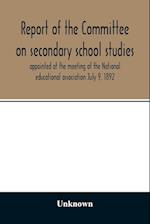 Report of the Committee on secondary school studies appointed at the meeting of the National educational association July 9, 1892, with the reports of the conferences arranged by this committee and held December 28-30, 1892