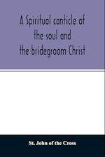A spiritual canticle of the soul and the bridegroom Christ 