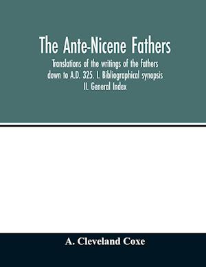 The Ante-Nicene fathers. translations of the writings of the fathers down to A.D. 325. I. Bibliographical synopsis II. General Index