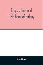 Gray's school and field book of botany. Consisting of Lessons in botany and Field, forest, and garden botany bound in one volume