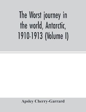 The worst journey in the world, Antarctic, 1910-1913 (Volume I)