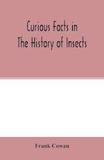 Curious facts in the history of insects; including spiders and scorpions. A complete collection of the legends, superstitions, beliefs, and ominous signs connected with insects; together with their uses in medicine, art, and as food; and a summary of thei