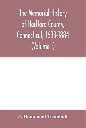 The memorial history of Hartford County, Connecticut, 1633-1884 (Volume I)