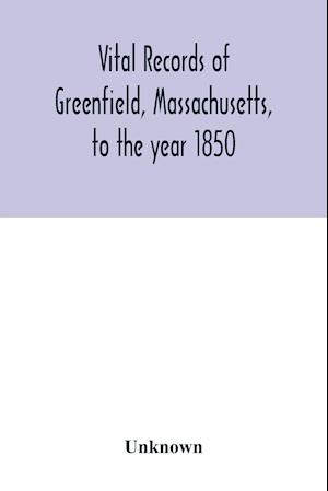 Vital records of Greenfield, Massachusetts, to the year 1850