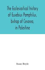 The ecclesiastical history of Eusebius Pamphilus, bishop of Cesarea, in Palestine 