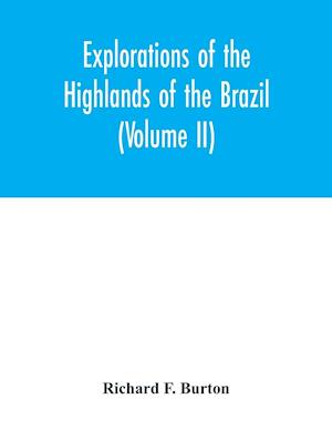 Explorations of the highlands of the Brazil; with a full account of the gold and diamond mines. Also, canoeing down 1500 miles of the great river São Francisco, from Sabará to the sea (Volume II)