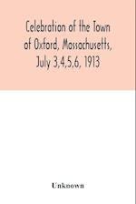 Celebration of the Town of Oxford, Massachusetts, July 3,4,5,6, 1913, in commemoration of the two hundredth anniversary of its settlement by the English