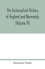 The ecclesiastical history of England and Normandy (Volume IV) 