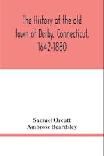 The history of the old town of Derby, Connecticut, 1642-1880. With biographies and genealogies 