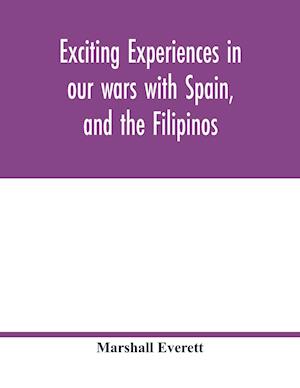 Exciting experiences in our wars with Spain, and the Filipinos