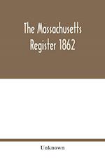 The Massachusetts register 1862; Containing a record of the Government and Institutions of the State together with A very Complete Account of the Massachusetts Volunteers.