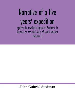 Narrative of a five years' expedition, against the revolted negroes of Surinam, in Guiana, on the wild coast of South America; from the year 1772, to 1777