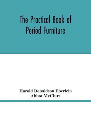 The practical book of period furniture, treating of furniture of the English, American colonial and post-colonial and principal French periods