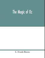 The magic of Oz; a faithful record of the remarkable adventures of Dorothy and Trot and the Wizard of Oz, together with the Cowardly Lion, the Hungry Tiger and Cap'n Bill, in their successful search for a magical and beautiful birthday present for Princes