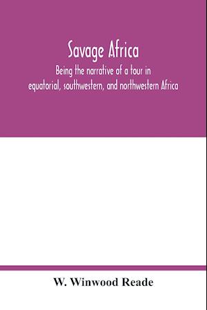 Savage Africa; being the narrative of a tour in equatorial, southwestern, and northwestern Africa; with notes on the habits of the gorilla; on the existence of unicorns and tailed men; on the slave trade; on the origin, character, and capabilities of the