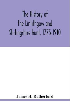 The history of the Linlithgow and Stirlingshire hunt, 1775-1910