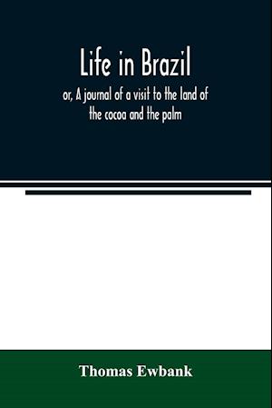 Life in Brazil; or, A journal of a visit to the land of the cocoa and the palm