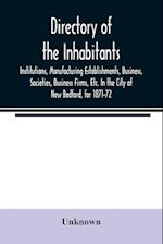 Directory of the Inhabitants, Institutions, Manufacturing Establishments, Business, Societies, Business Firms, Etc. In the City of New Bedford, for 1871-72