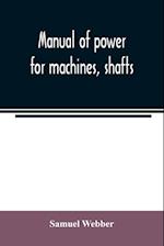 Manual of power for machines, shafts, and belts, with the history of cotton manufacture in the United States 