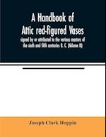 A handbook of Attic red-figured vases signed by or attributed to the various masters of the sixth and fifth centuries B. C. (Volume II) 