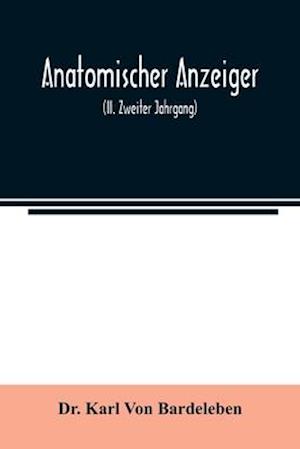 Anatomischer Anzeiger; Centralblatt Fur Die Gesamte Wissenschaftliche Anatomie. Amtliches organ der Anatomischen Gesellschaft (II. Zweiter Jahrgang)