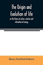 The origin and evolution of life, on the theory of action, reaction and interaction of energy 
