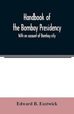 Handbook of the Bombay Presidency. With an account of Bombay city 