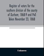 Register of voters for the southern division of the county of Durham, 1868-9 and Poll Taken November 23, 1868 