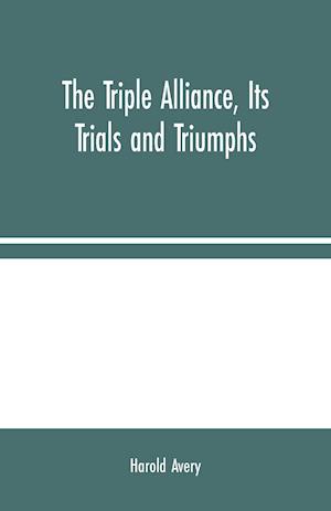 The Triple Alliance, Its Trials and Triumphs