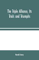 The Triple Alliance, Its Trials and Triumphs 