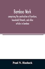Bamboo work; comprising the construction of furniture, household fitments, and other articles in bamboo 