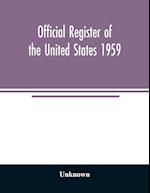 Official Register of the United States 1959; Persons Occupying administrative and Supervisory Positions in the Legislative, Executive, and Judicial Branches of the Federal Government, and in the District of Columbia Government, as of May 1, 1959