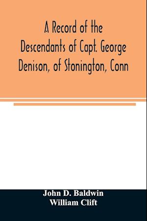 A record of the descendants of Capt. George Denison, of Stonington, Conn. With notices of his father and brothers, and some account of other Denisons who settled in America in the colony times